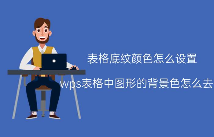 表格底纹颜色怎么设置 wps表格中图形的背景色怎么去掉？